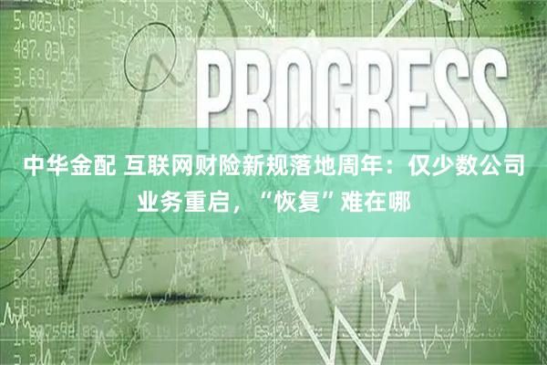 中华金配 互联网财险新规落地周年:仅少数公司业务重启,“恢复”难在哪