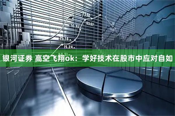 银河证券 高空飞翔ok：学好技术在股市中应对自如