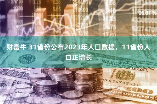 财富牛 31省份公布2023年人口数据，11省份人口正增长