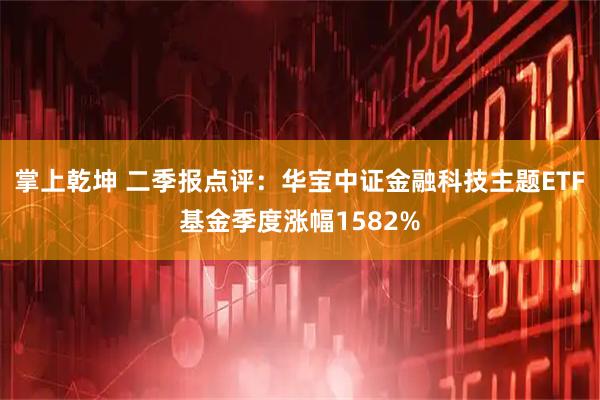 掌上乾坤 二季报点评：华宝中证金融科技主题ETF基金季度涨幅1582%