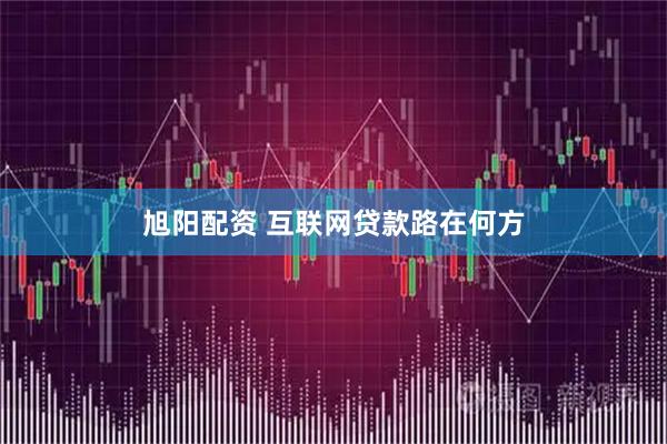 旭阳配资 互联网贷款路在何方
