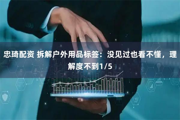 忠琦配资 拆解户外用品标签：没见过也看不懂，理解度不到1/5