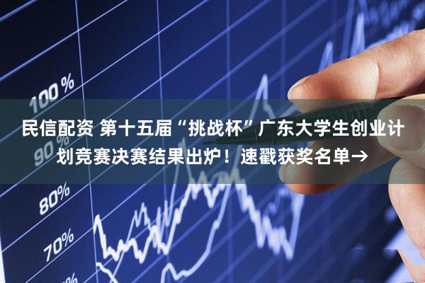 民信配资 第十五届“挑战杯”广东大学生创业计划竞赛决赛结果出炉！速戳获奖名单→