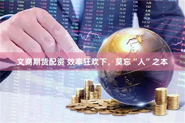 文商期货配资 效率狂欢下，莫忘“人”之本