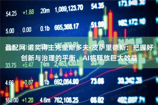 盈配网 诺奖得主克里斯多夫·皮萨里德斯：把握好创新与治理的平衡，AI将释放巨大效益