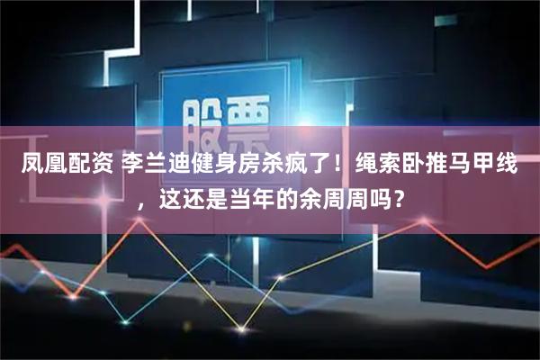 凤凰配资 李兰迪健身房杀疯了!绳索卧推马甲线,这还是当年的余周周吗?