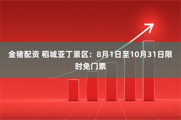 金猪配资 稻城亚丁景区：8月1日至10月31日限时免门票