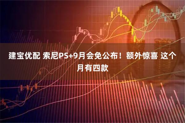 建宝优配 索尼PS+9月会免公布！额外惊喜 这个月有四款